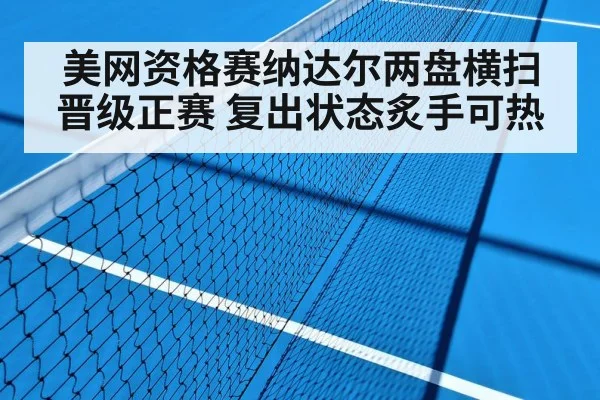 美网资格赛纳达尔两盘横扫晋级正赛 复出状态炙手可热