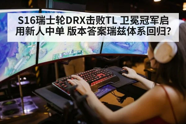 S16瑞士轮DRX击败TL 卫冕冠军启用新人中单 版本答案瑞兹体系回归?